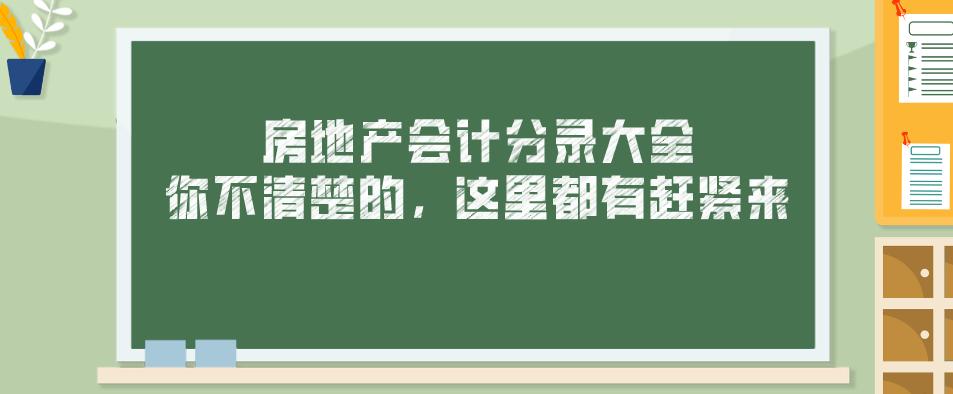 房地产会计分录大全，你不清楚的，这里都有赶紧来瞅瞅！