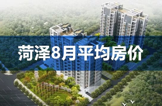 菏泽8月房价平均上涨133元/㎡,成武上涨400元/㎡,单县下降最大