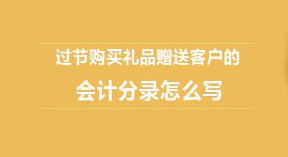 购买礼品送人的会计分录,过节给客户送的礼品怎么做分录