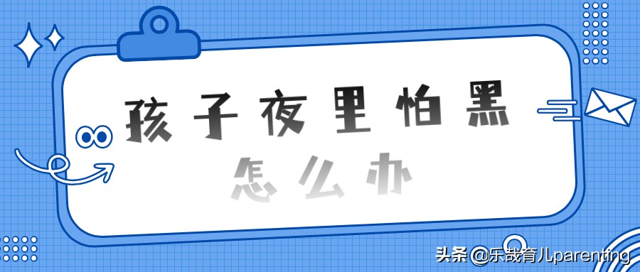 孩子怕黑怎么办怎么克服,孩子晚上怕黑怎么办用什么灯