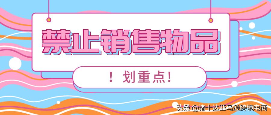 亚马逊禁止售卖的哪些类目,亚马逊不给卖的物品