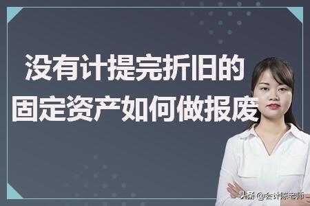 已经折旧完成的固定资产怎么报废,没有计提完折旧固定资产怎么报废