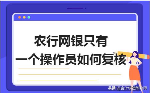 农行操作员怎么设置复核权限,农行网银只有一个操作员如何复核