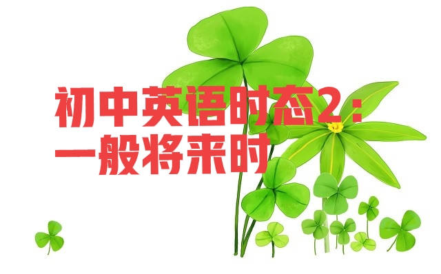 初中英语一般将来时完整讲解,初中英语的时态大全