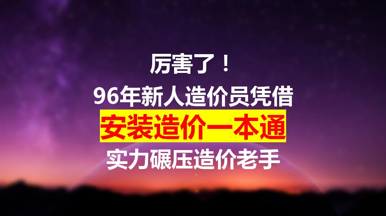 厉害炸了！96年新人造价员凭借安装造价一本通，实力碾压造价老手