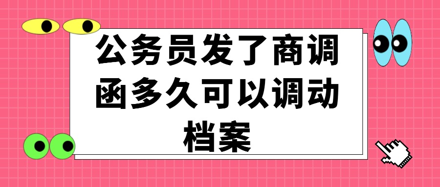 公务员调动商调函多久发,公务员商调函发了还能提拔吗