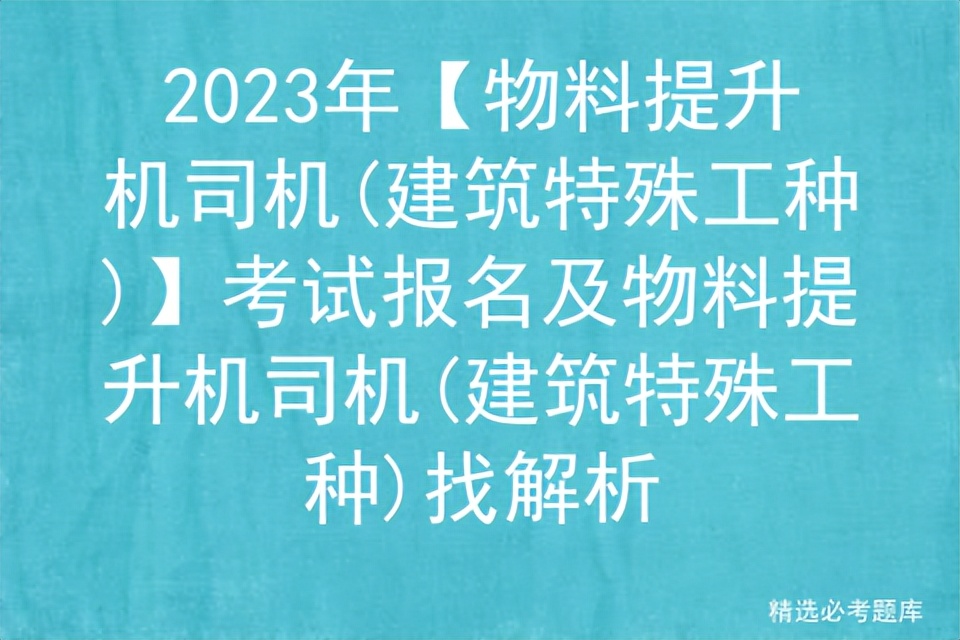 2023年【物料提升机司机,建筑特殊工种考试报名及物料提升机司机