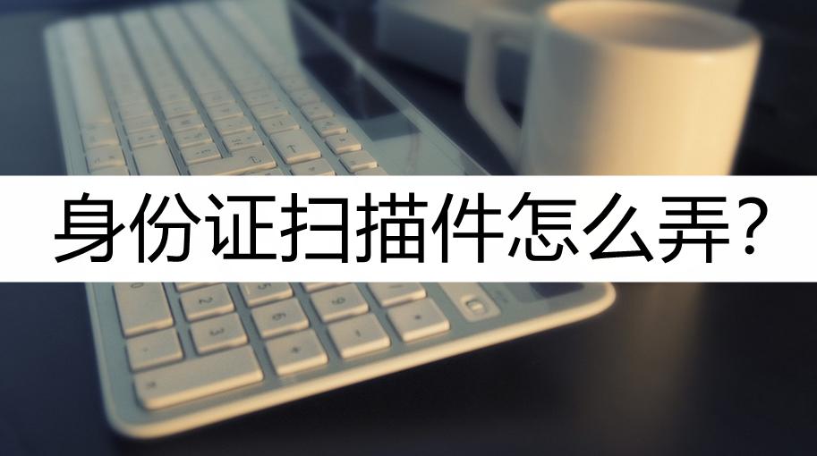 扫描全能王小程序怎么扫描身份证,扫描王怎么把身份证扫描成电子版