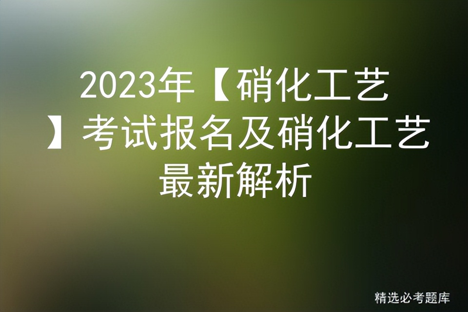 硝化工艺实操考试视频,硝化工艺实操考试题