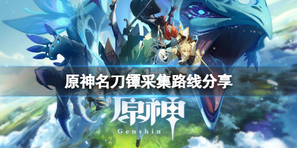 原神：*刀名**镡哪里多？*刀名**镡采集路线分享
