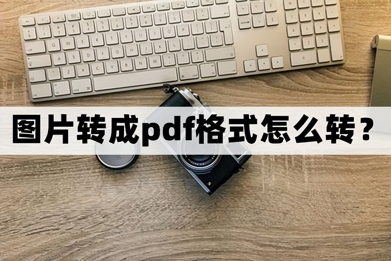 扫描出来的图片怎么转换成pdf格式,图片怎么转pdf格式