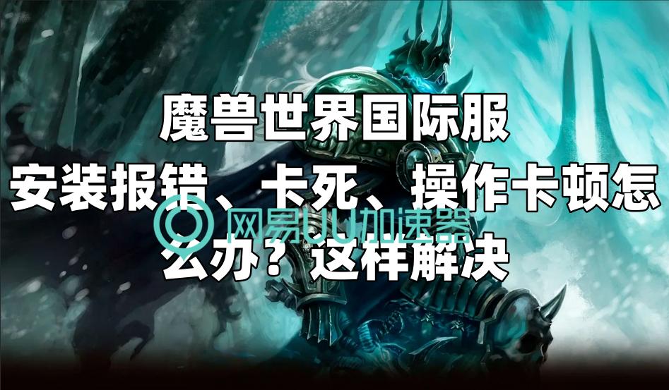 魔兽世界国际服玩的卡死,国际服魔兽世界卡顿掉帧解决办法