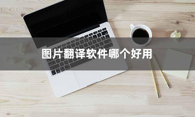 图片翻译的软件,图片翻译软件app哪个好