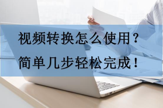 视频转换怎么使用？简单几步轻松完成