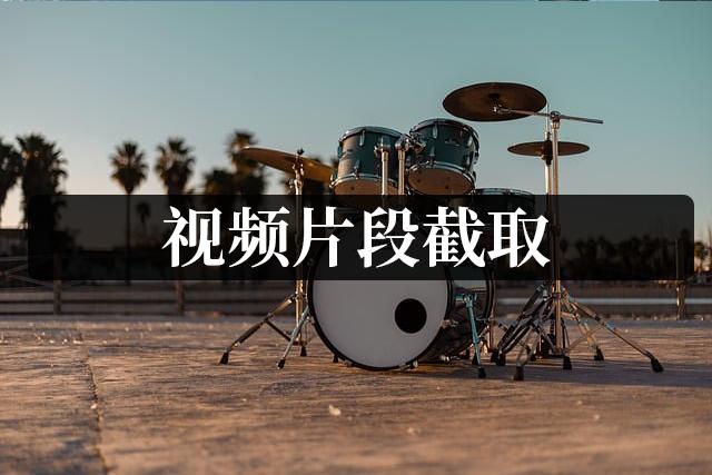视频截取几个片段怎么截取的,视频片段截取技巧