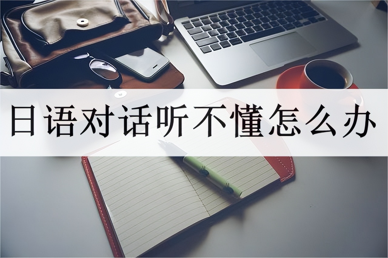 日语听不懂咋办,日语听不懂对话怎么办