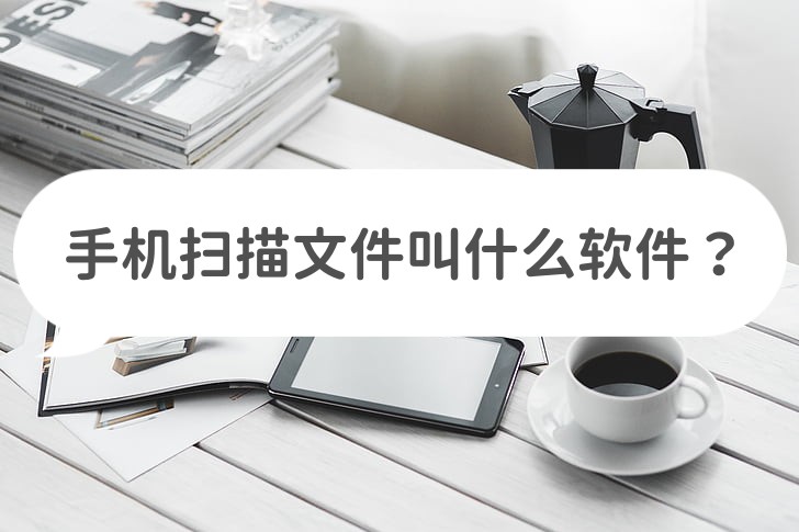 手机扫描文件哪个软件好用,手机扫描文件用什么软件好免费的