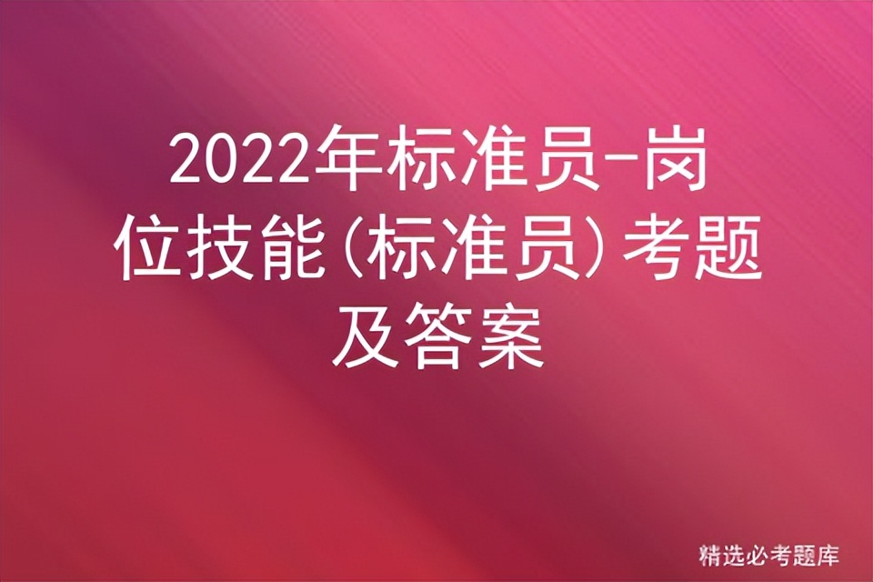 标准员考试题库及答案,2022年考评员考试试题及答案
