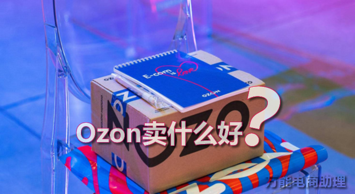 Ozon平台中国卖家应该卖什么商品,ozom平台主要卖什么