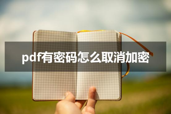 加密pdf如何取消密码保护,被加密的pdf不知道密码怎么解密