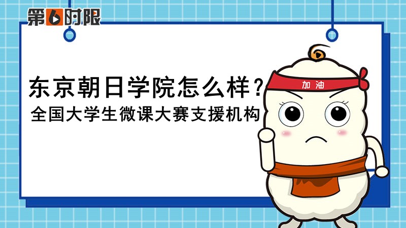 东京朝日学院怎么样？全国大学生微课大赛支援机构！