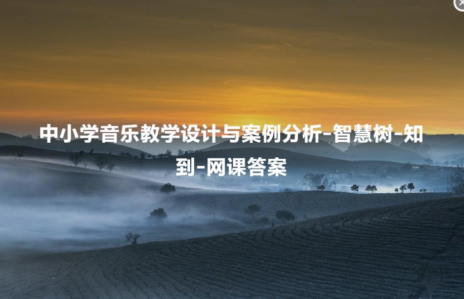 小学教学心理与设计自考网课答案,小学音乐教学设计真题
