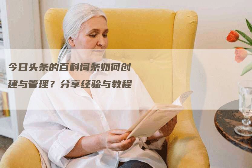 *今条头日**的百科词条如何创建与管理？分享经验与教程