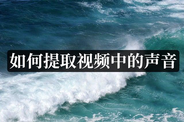 视频提取声音的软件,华为手机视频提取声音