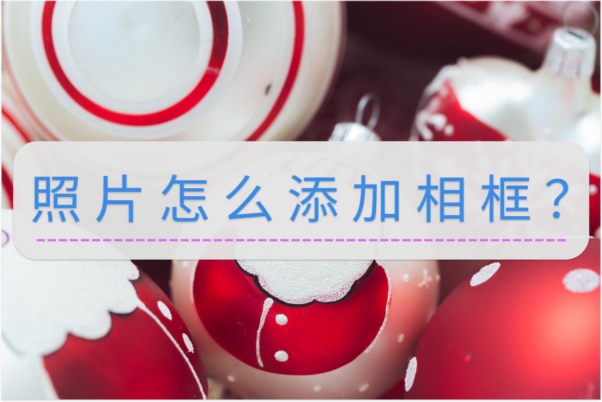 照片怎么加相框不会变形,给照片添加相框和背景