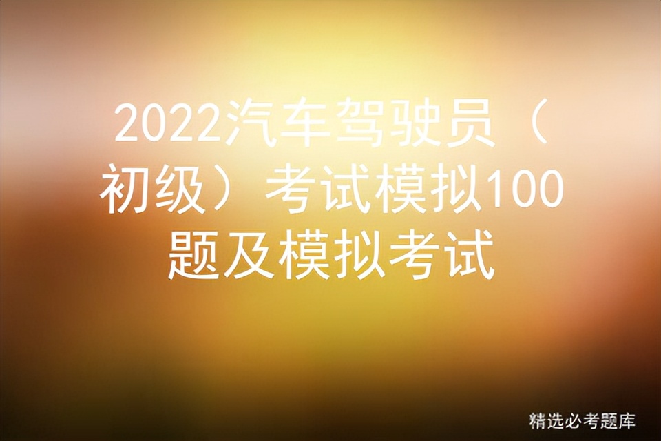 2022汽车驾驶员(初级)考试模拟100题及模拟考试