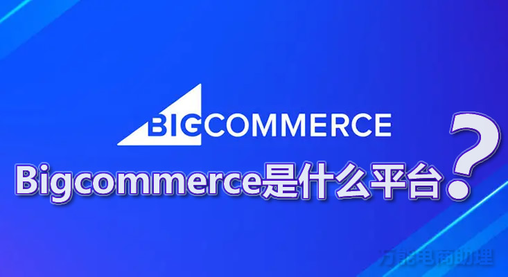 bigcommerce怎么铺货,bigcommerce平台的六个业务内容