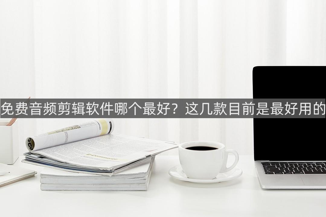 免费剪辑音频的软件,有免费的音频剪辑器吗